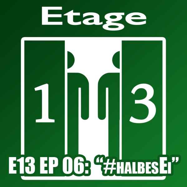 E13 EP 06: “#halbesEi”